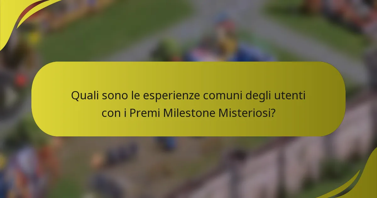 Quali sono le esperienze comuni degli utenti con i Premi Milestone Misteriosi?